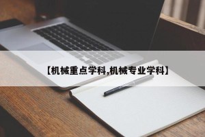 【机械重点学科,机械专业学科】