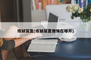 炼狱装置(炼狱装置懊悔在哪开)
