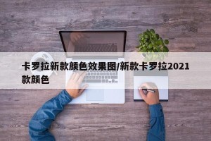 卡罗拉新款颜色效果图/新款卡罗拉2021款颜色