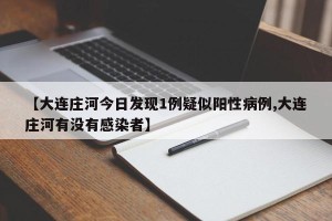 【大连庄河今日发现1例疑似阳性病例,大连庄河有没有感染者】