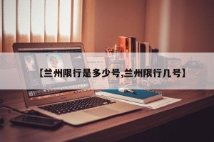 【兰州限行是多少号,兰州限行几号】
