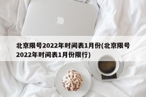 北京限号2022年时间表1月份(北京限号2022年时间表1月份限行)