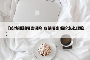 【疫情强制隔离保险,疫情隔离保险怎么理赔】