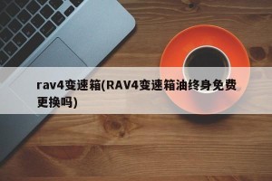 rav4变速箱(RAV4变速箱油终身免费更换吗)