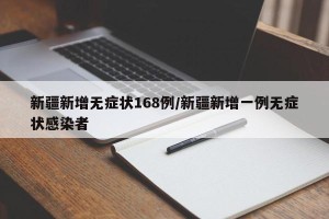 新疆新增无症状168例/新疆新增一例无症状感染者