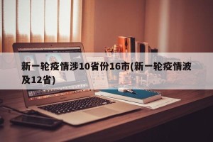 新一轮疫情涉10省份16市(新一轮疫情波及12省)
