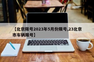 【北京限号2023年5月份限号,23北京市车辆限号】