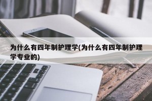 为什么有四年制护理学(为什么有四年制护理学专业的)
