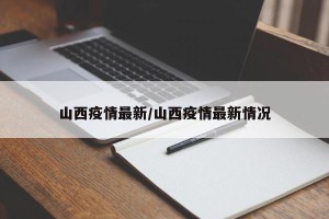 山西疫情最新/山西疫情最新情况
