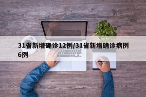 31省新增确诊12例/31省新增确诊病例6例