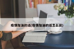 疫情加油的话(疫情加油的话怎么说)
