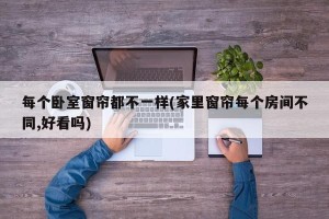 每个卧室窗帘都不一样(家里窗帘每个房间不同,好看吗)