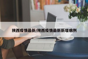 陕西疫情最新/陕西疫情最新新增病例