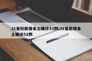 31省份新增本土确诊53例/31省新增本土确诊52例