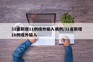 31省新增11例境外输入病例/31省新增16例境外输入