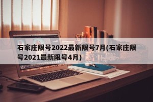 石家庄限号2022最新限号7月(石家庄限号2021最新限号4月)