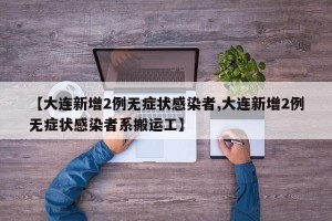 【大连新增2例无症状感染者,大连新增2例无症状感染者系搬运工】