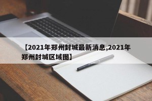 【2021年郑州封城最新消息,2021年郑州封城区域图】