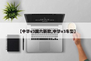 【中华v3国六新款,中华v3车型】
