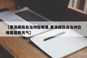 【果洛藏族自治州在哪里,果洛藏族自治州在哪里最新天气】