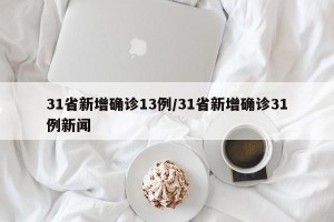 31省新增确诊13例/31省新增确诊31例新闻