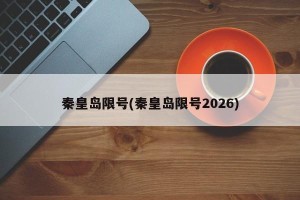 秦皇岛限号(秦皇岛限号2026)