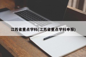 江苏省重点学科(江苏省重点学科申报)