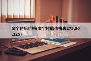 金宇轮胎价格(金宇轮胎价格表275,80,225)