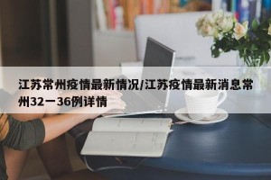 江苏常州疫情最新情况/江苏疫情最新消息常州32一36例详情