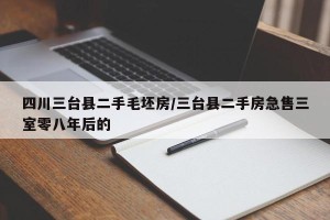 四川三台县二手毛坯房/三台县二手房急售三室零八年后的