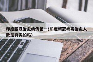 印度新冠治愈病例第一(印度新冠病毒治愈人数是真实的吗)