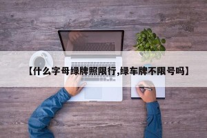 【什么字母绿牌照限行,绿车牌不限号吗】