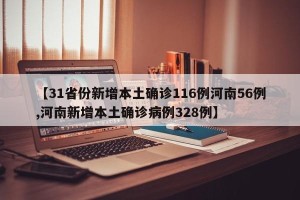 【31省份新增本土确诊116例河南56例,河南新增本土确诊病例328例】