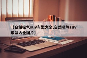 【自然吸气suv车型大全,自然吸气suv车型大全图片】