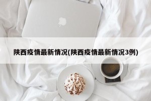 陕西疫情最新情况(陕西疫情最新情况3例)