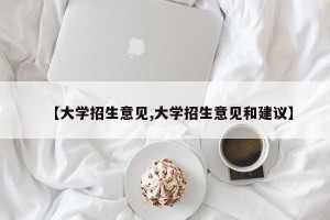【大学招生意见,大学招生意见和建议】