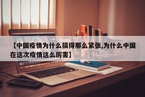 【中国疫情为什么搞得那么紧张,为什么中国在这次疫情这么厉害】