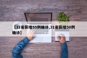 【31省新增55例确诊,31省新增50例确诊】