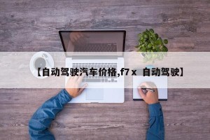【自动驾驶汽车价格,f7ⅹ 自动驾驶】