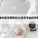 重点本科音乐费用多少(音乐专业的学费是多少)