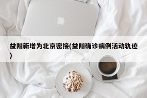 益阳新增为北京密接(益阳确诊病例活动轨迹)