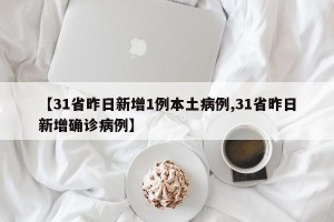 【31省昨日新增1例本土病例,31省昨日新增确诊病例】