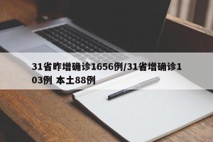 31省昨增确诊1656例/31省增确诊103例 本土88例