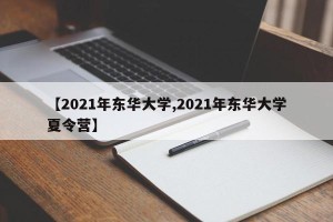 【2021年东华大学,2021年东华大学夏令营】