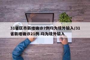 31省区市新增确诊7例均为境外输入/31省新增确诊21例 均为境外输入