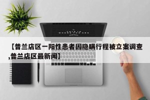 【普兰店区一阳性患者因隐瞒行程被立案调查,普兰店区最新闻】