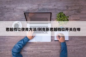 君越档位使用方法/别克新君越档位开关在哪