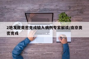 2地发现奥密克戎输入病例专家解读/南京奥密克戎