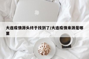 大连疫情源头终于找到了/大连疫情来源是哪里