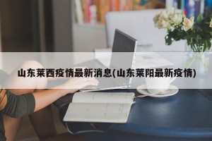 山东莱西疫情最新消息(山东莱阳最新疫情)